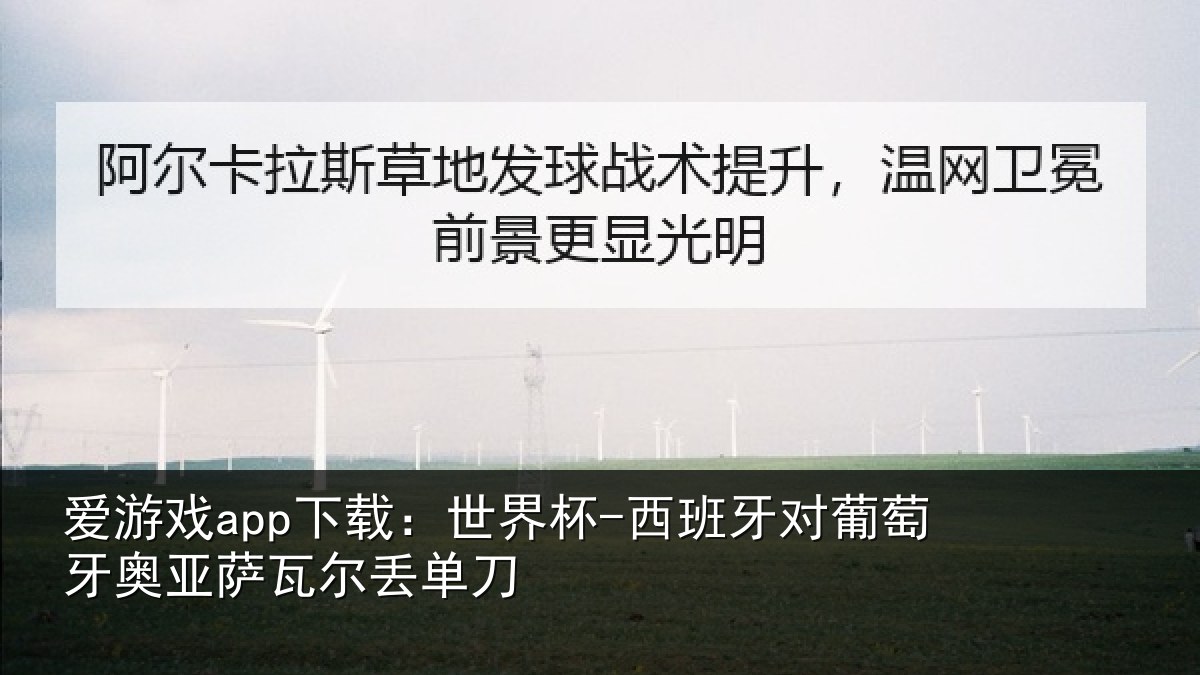 爱游戏app下载：世界杯-西班牙对葡萄牙奥亚萨瓦尔丢单刀
