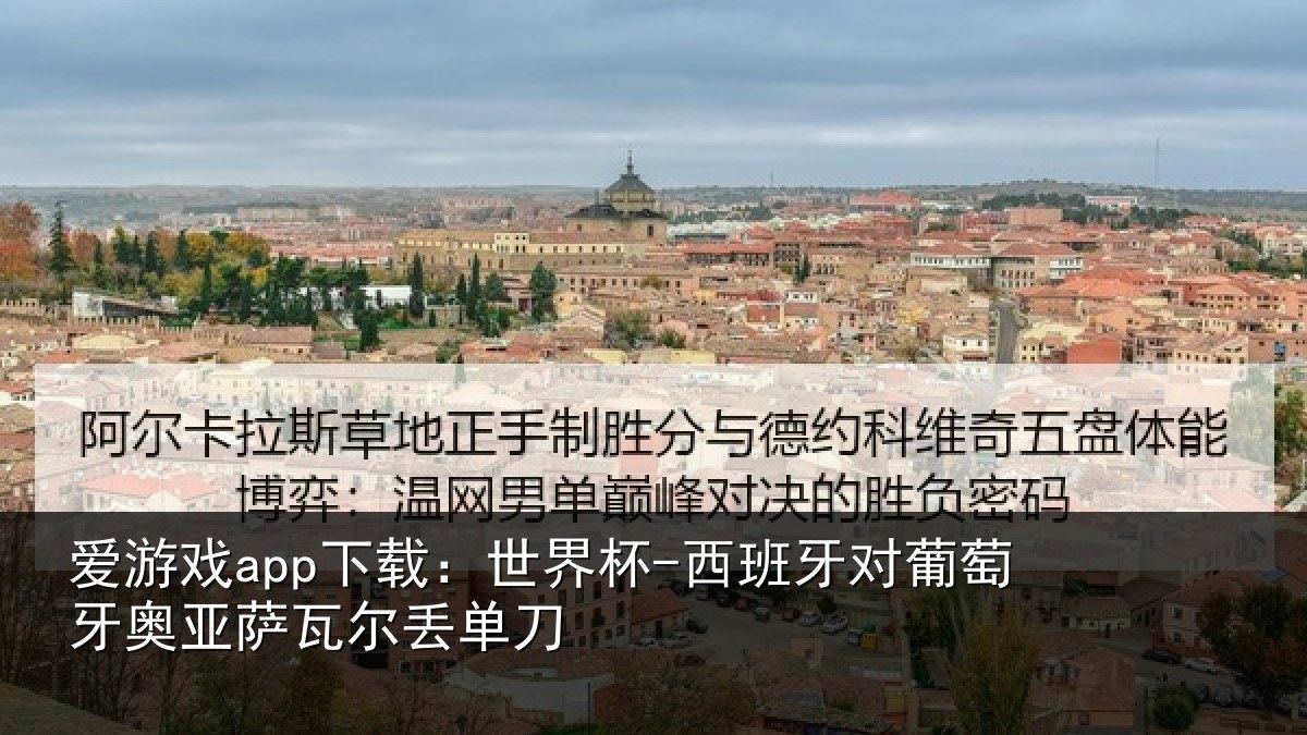爱游戏app下载：世界杯-西班牙对葡萄牙奥亚萨瓦尔丢单刀