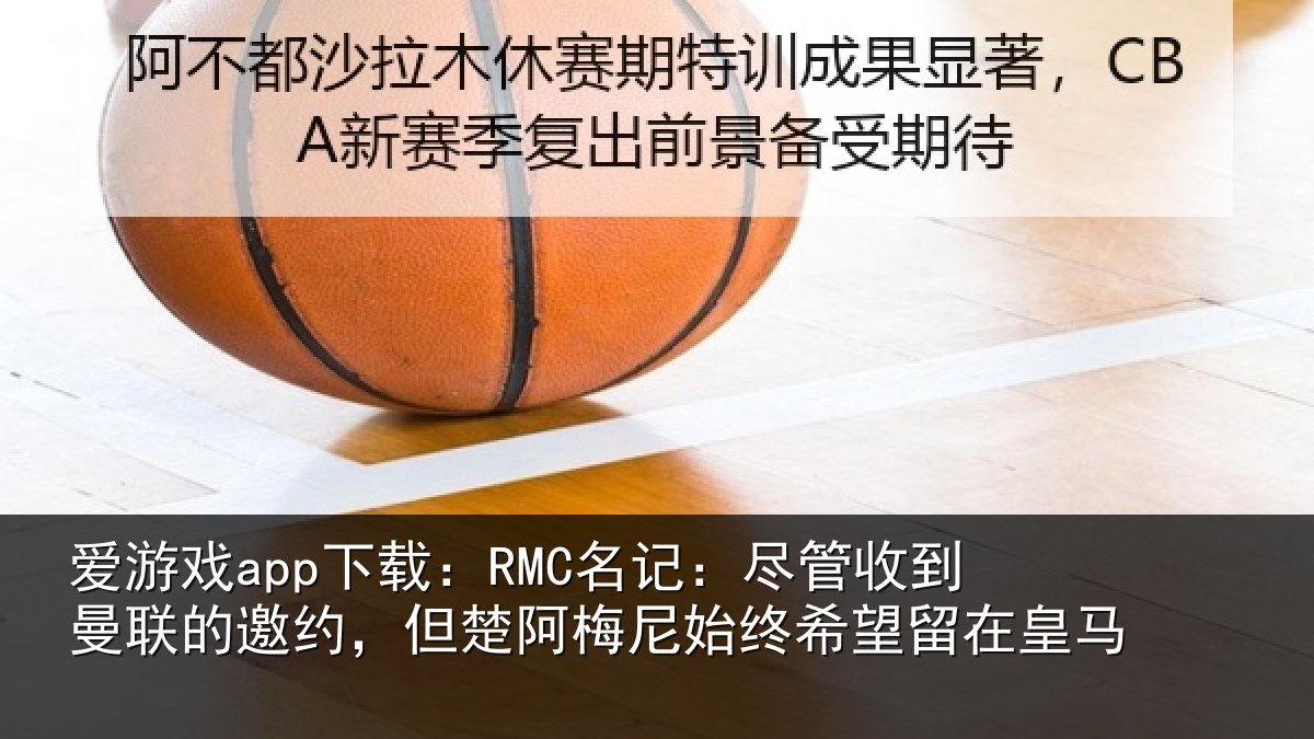 爱游戏app下载：RMC名记：尽管相关情况情况皇马