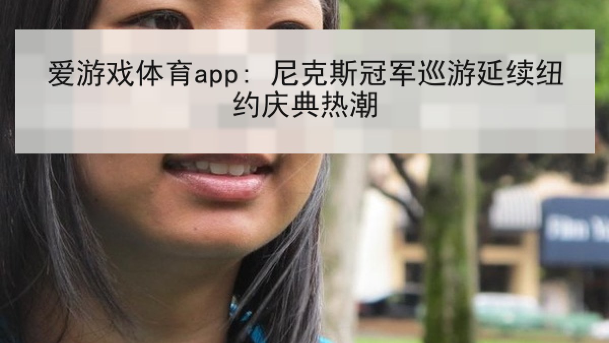 爱游戏体育app: 尼克斯冠军巡游延续纽约庆典热潮 爱游戏体育app: 尼克斯冠军巡游延续纽约庆典热潮
