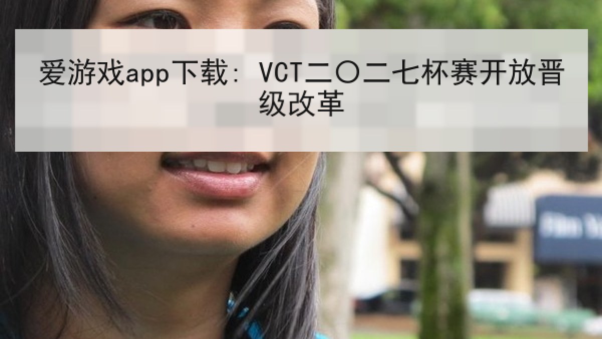 爱游戏app下载: VCT二〇二七杯赛开放晋级改革 爱游戏app下载: VCT二〇二七杯赛开放晋级改革