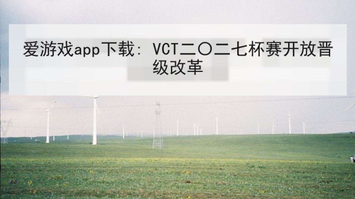 爱游戏app下载: VCT二〇二七杯赛开放晋级改革 爱游戏app下载: VCT二〇二七杯赛开放晋级改革